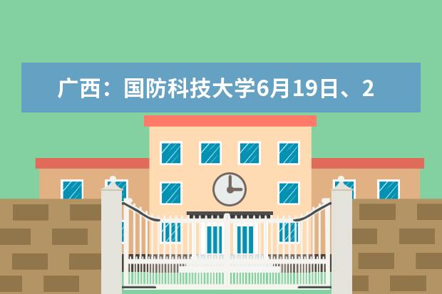 广西：国防科技大学6月19日、20日在南宁、柳州、桂林开展招生政策宣讲  如何