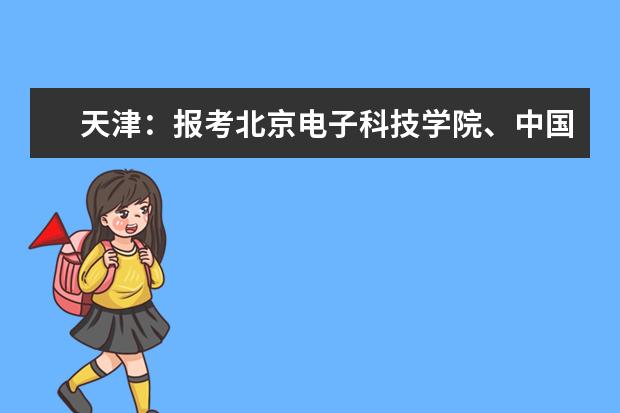 天津：报考北京电子科技学院、中国消防救援学院、国际关系学院的考生7月2日开始面试 天津：报考北京电子科技学院、、中国消防救援学院的考生7月1日开始面试