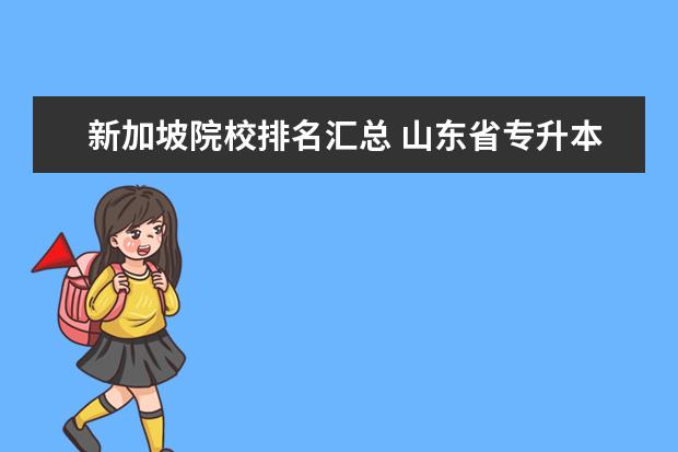 新加坡院校排名汇总 山东省专升本院校排名