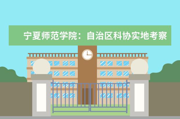 宁夏师范学院：自治区科协实地考察学校科学家精神教育候选基地 2019年各省录取分数线汇总
