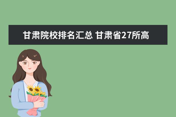 甘肃院校排名汇总 甘肃省27所高职院校排名