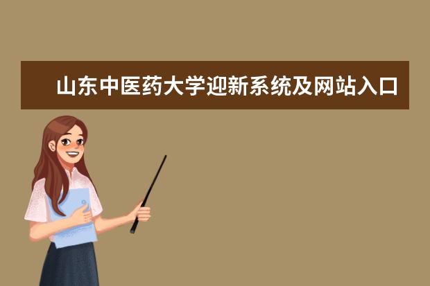 山东中医药大学迎新系统及网站入口 2022新生入学须知及注意事项 2022年学费多少钱 一年各专业收费标准