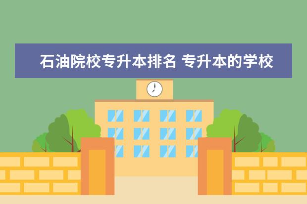 石油院校专升本排名 专升本的学校有哪些?