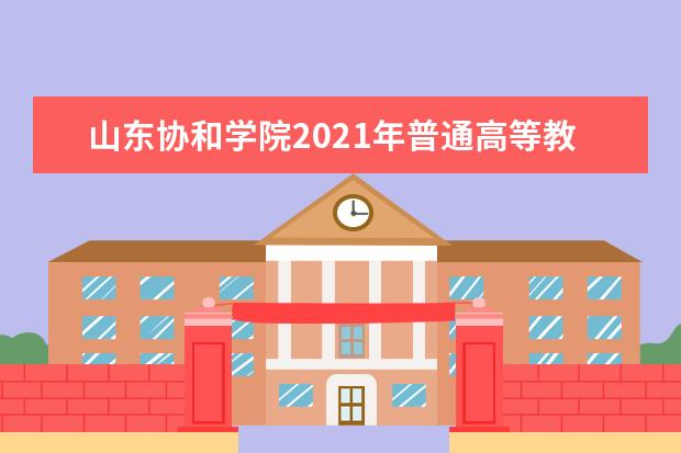 山东协和学院2021年普通高等教育招生章程 2015年普通高校招生简章