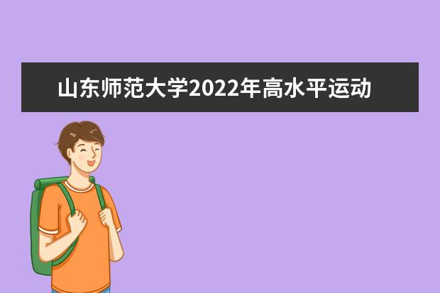 山东师范大学2022年高水平运动员招生简章 2022年招收台湾高中毕业生简章