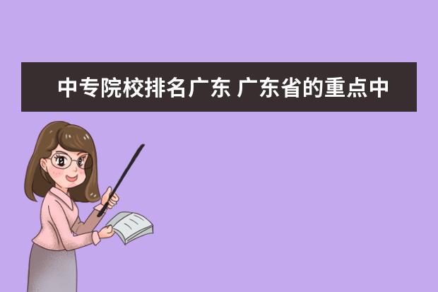 中专院校排名广东 广东省的重点中专学校有哪些