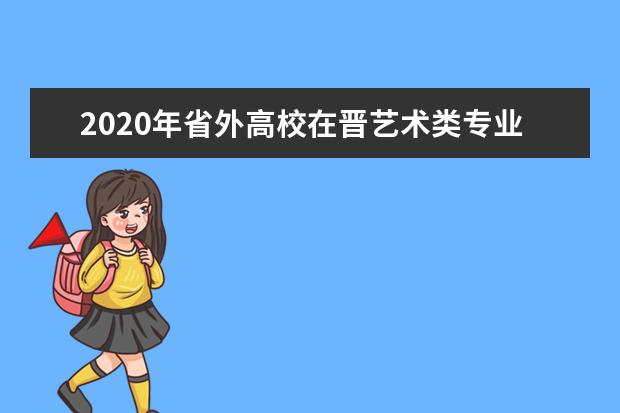 2020年省外高校在晋艺术类专业考试（山西艺术职业学院考点）日程安排  如何