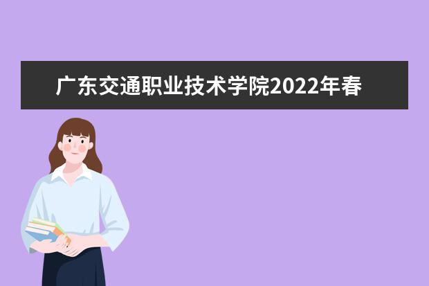 广东交通职业技术学院2022年春季高考招生章程 2022年五年一贯制单独招生章程