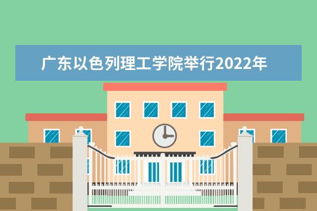 广东以色列理工学院举行2022年开学典礼 2022招生小组联系方式