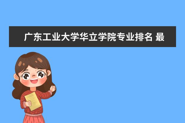 <a target="_blank" href="/xuexiao2576/" title="广东工业大学华立学院">广东工业大学华立学院</a>专业排名 最好的专业有哪些  怎么样