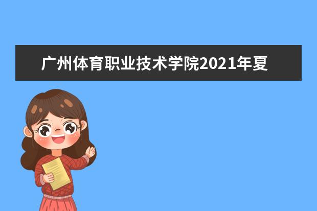 广州体育职业技术学院2021年夏季高考招生章程  怎样