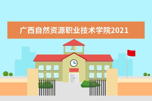 广西自然资源职业技术学院2021年招生章程 2020年招生计划表