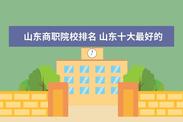 山东商职院校排名 山东十大最好的职业院校