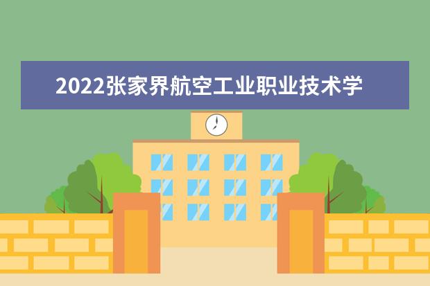 2022张家界航空工业职业技术学院专业排名 哪些专业比较好 2021专业排名 哪些专业比较好