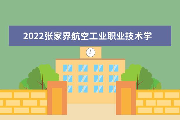 2022张家界航空工业职业技术学院专业排名 哪些专业比较好 2021专业排名 哪些专业比较好