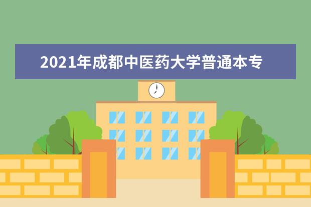 2021年成都中医药大学普通本专科招生章程  好不好