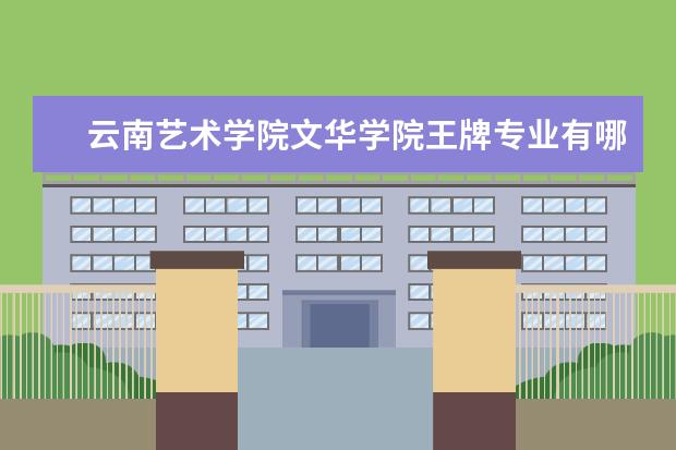 <a target="_blank" href="/xuexiao5552/" title="云南艺术学院文华学院">云南艺术学院文华学院</a>王牌专业有哪些_最好的专业是什么 口碑怎么样好就业吗 全国排名第几
