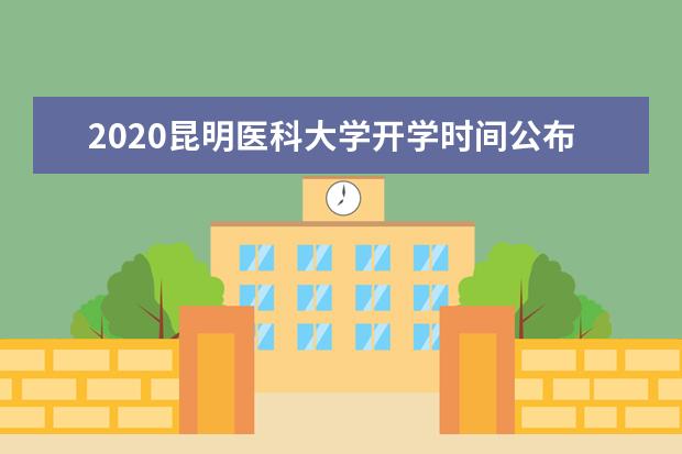 2020昆明医科大学开学时间公布  如何