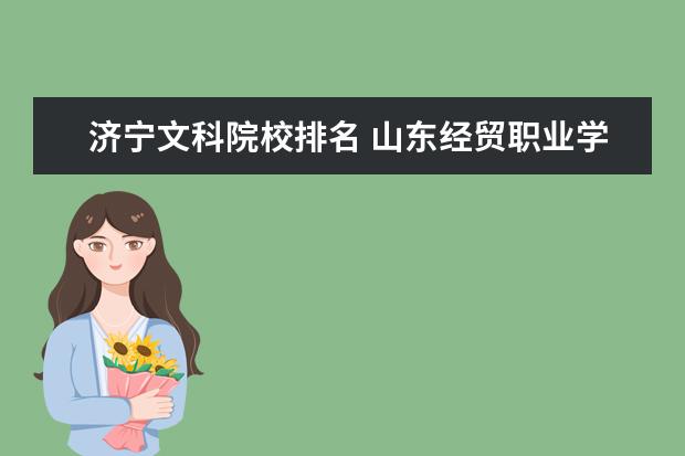 济宁文科院校排名 山东经贸职业学院分数线是多少记录山东经贸职业学院...