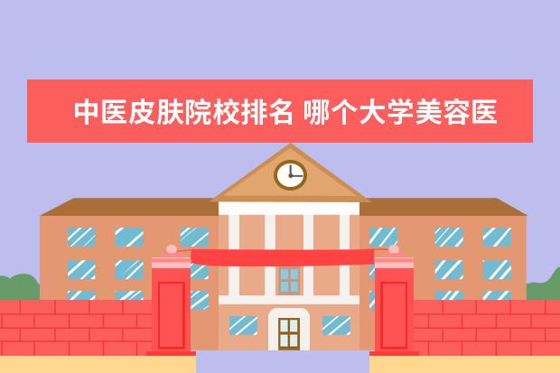 中医皮肤院校排名 哪个大学美容医学最好?