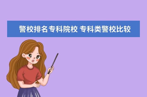 警校排名专科院校 专科类警校比较好的学校有哪些?