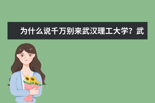 为什么说千万别来武汉理工大学？武汉理工算顶级211吗？ 排名越来越低？真的不值得去吗？