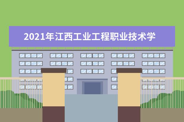 2021年江西工业工程职业技术学院招生章程  好不好