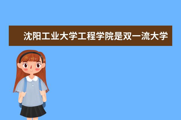<a target="_blank" href="/xuexiao6859/" title="沈阳工业大学工程学院">沈阳工业大学工程学院</a>是双一流大学吗，有哪些双一流学科？  怎样