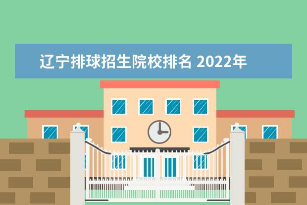 辽宁排球招生院校排名 2022年辽宁省中学生排球锦标赛时间