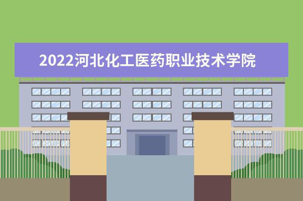 2022河北化工医药职业技术学院专业排名 哪些专业比较好 2021专业排名 哪些专业比较好