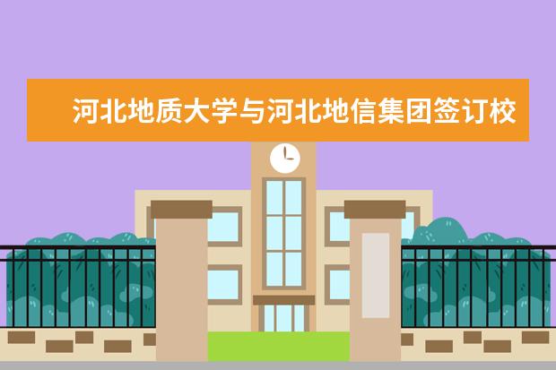 河北地质大学与河北地信集团签订校企深度合作项目协议  怎么样