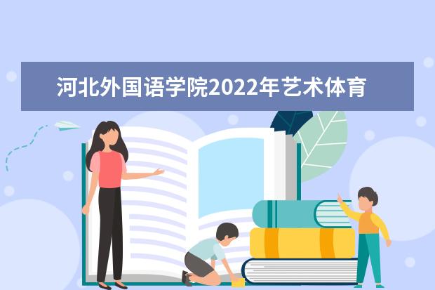 河北外国语学院2022年艺术体育类专业招生简章 2021年招生章程