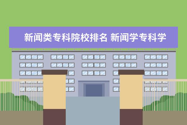 新闻类专科院校排名 新闻学专科学校有哪些