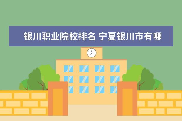 银川职业院校排名 宁夏银川市有哪些职业学校