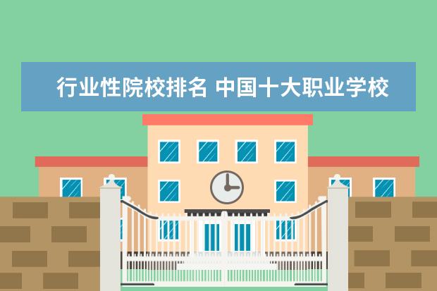 行业性院校排名 中国十大职业学校