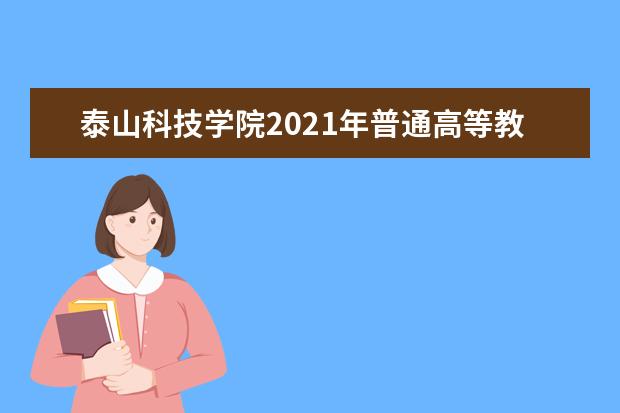 泰山科技学院2021年普通高等教育招生章程 2021年山东省本科招生计划
