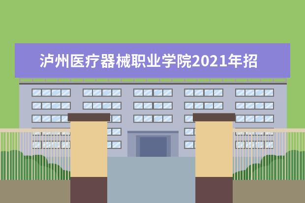 泸州医疗器械职业学院2021年招生章程  如何
