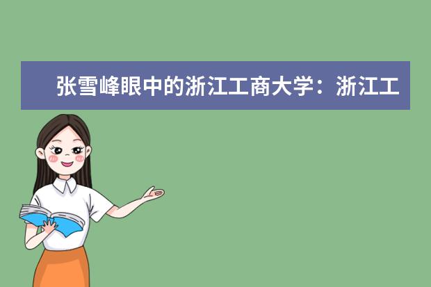 张雪峰眼中的浙江工商大学：浙江工商大学是否并到浙江大学？ 千万别来？浙江人眼里的怎么样？