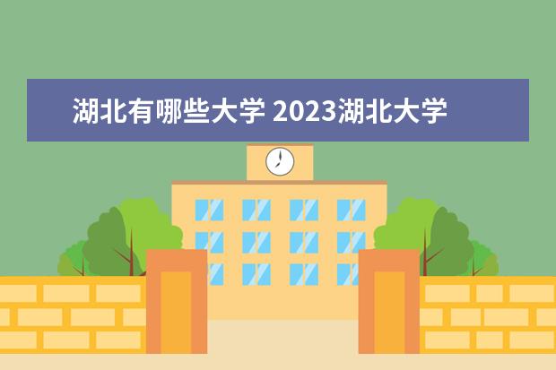 湖北有哪些大学 2023湖北大学排名 排行榜 多少分可以上一本