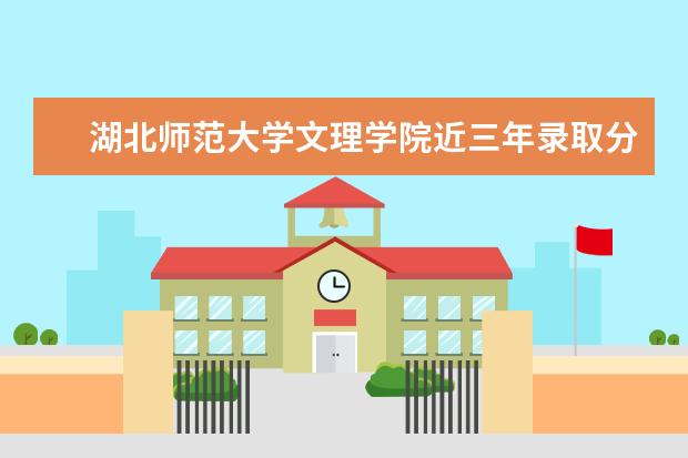 湖北师范大学文理学院近三年录取分数线及位次多少？附2020-2022历年最低分排名 新生入学流程及注意事项 2022年迎新网站入口