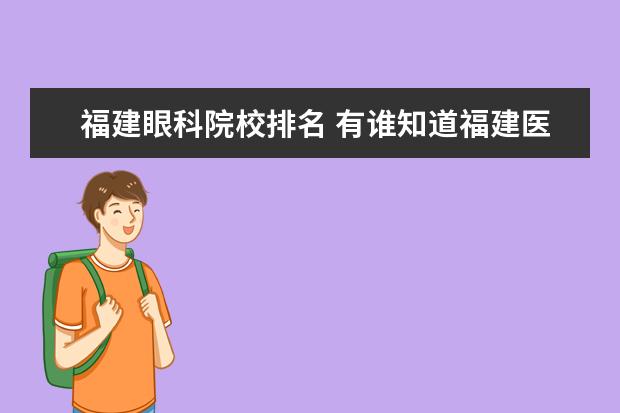 福建眼科院校排名 有谁知道福建医科大学第一附属医院看眼科好吗?急!急...