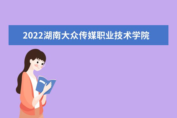 2022湖南大众传媒职业技术学院怎么样 怎么样 排名第几