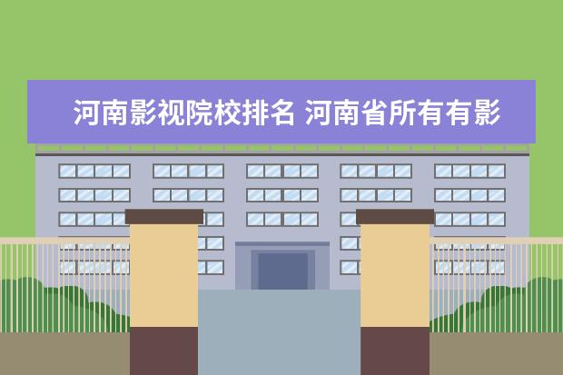 河南影视院校排名 河南省所有有影视表演系的大学