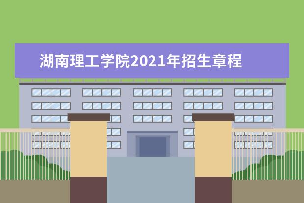 湖南理工学院2021年招生章程 录取规则是什么 南湖学院2021年全日制普通本科招生章程