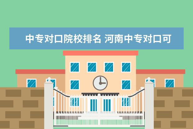 中专对口院校排名 河南中专对口可以考哪些大学?