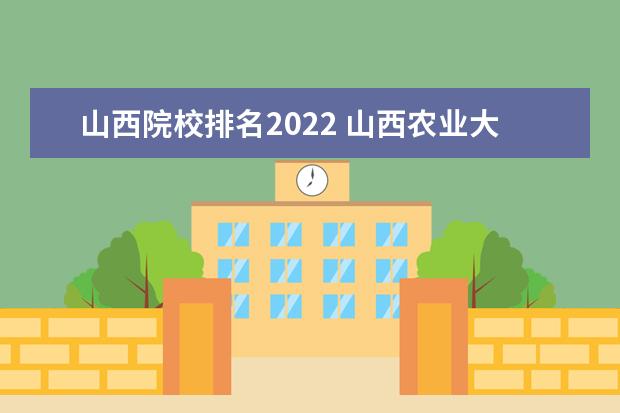 山西院校排名2022 山西农业大学排名2022最新排名
