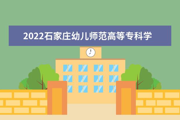 2022石家庄幼儿师范高等专科学校专业排名 哪些专业比较好 2021专业排名 哪些专业比较好