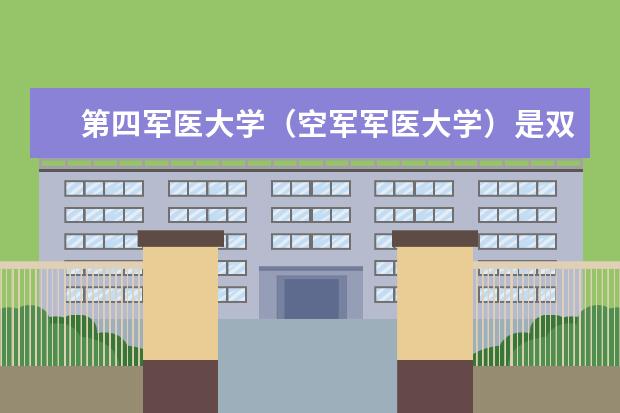 第四军医大学（空军军医大学）是双一流吗 是双一流大学吗，有哪些双一流学科？