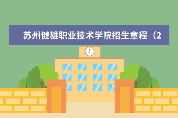<a target="_blank" href="/xuexiao8250/" title="苏州健雄职业技术学院">苏州健雄职业技术学院</a>招生章程（2021年实行）  怎么样