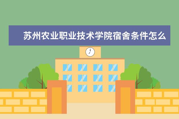 苏州农业职业技术学院宿舍条件怎么样 费用贵吗  如何